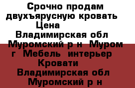 Срочно продам двухъярусную кровать › Цена ­ 7 000 - Владимирская обл., Муромский р-н, Муром г. Мебель, интерьер » Кровати   . Владимирская обл.,Муромский р-н